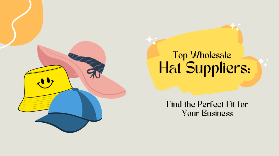 Top Wholesale Hat Suppliers: Find the Perfect Fit for Your Business
